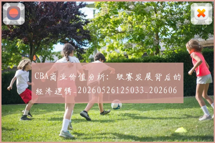 CBA商业价值分析：联赛发展背后的经济逻辑_20260526125033_20260606165157