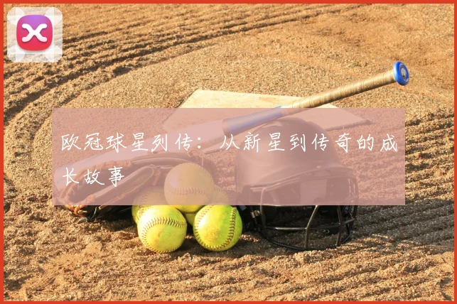欧冠球星列传：从新星到传奇的成长故事