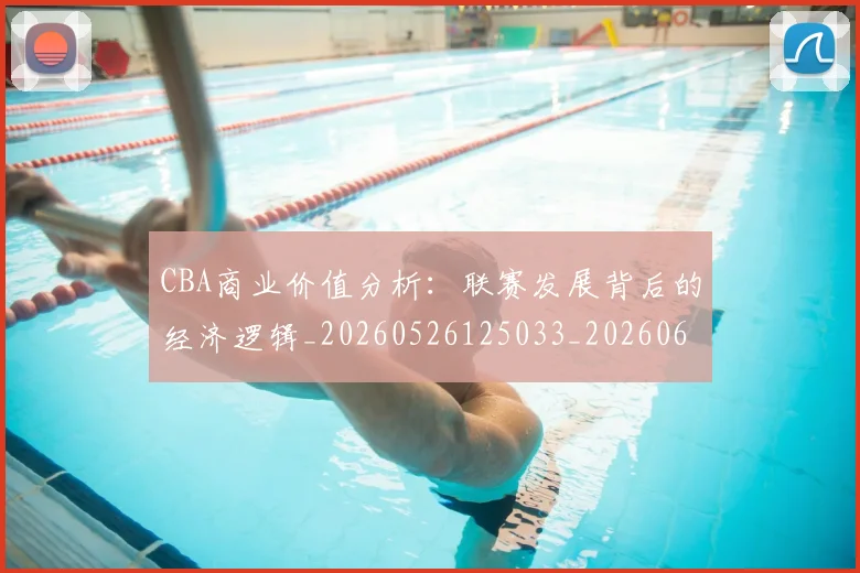 CBA商业价值分析：联赛发展背后的经济逻辑_20260526125033_20260606165157