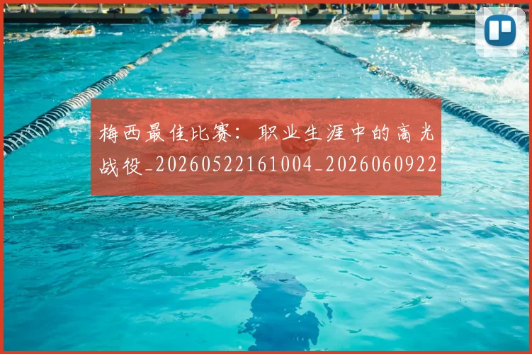 梅西最佳比赛：职业生涯中的高光战役_20260522161004_20260609223103