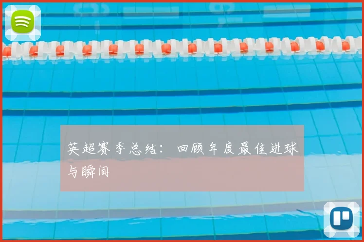 英超赛季总结：回顾年度最佳进球与瞬间