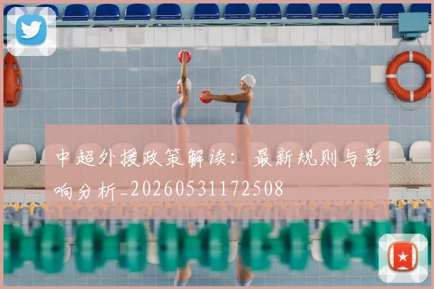 中超外援政策解读：最新规则与影响分析_20260531172508