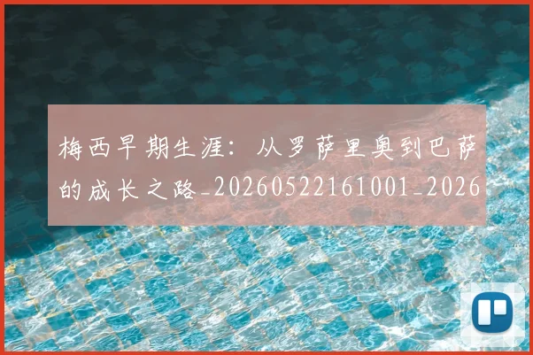 梅西早期生涯：从罗萨里奥到巴萨的成长之路_20260522161001_20260609223029