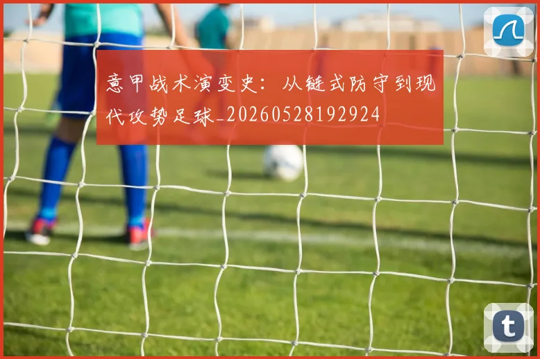 意甲战术演变史：从链式防守到现代攻势足球_20260528192924