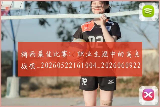 梅西最佳比赛：职业生涯中的高光战役_20260522161004_20260609223103