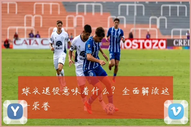 球衣退役意味着什么？全面解读这一荣誉