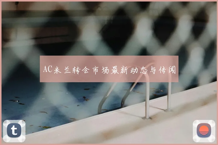 AC米兰转会市场最新动态与传闻