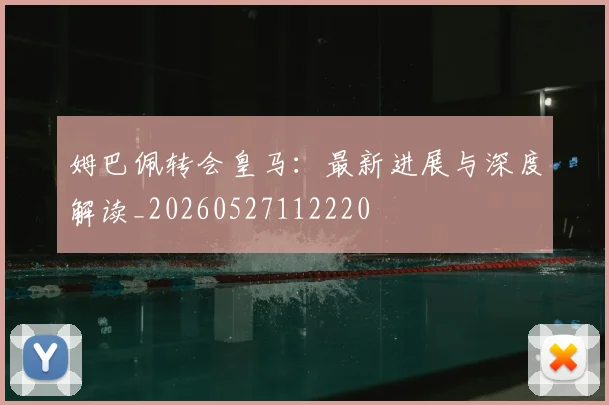 姆巴佩转会皇马：最新进展与深度解读_20260527112220